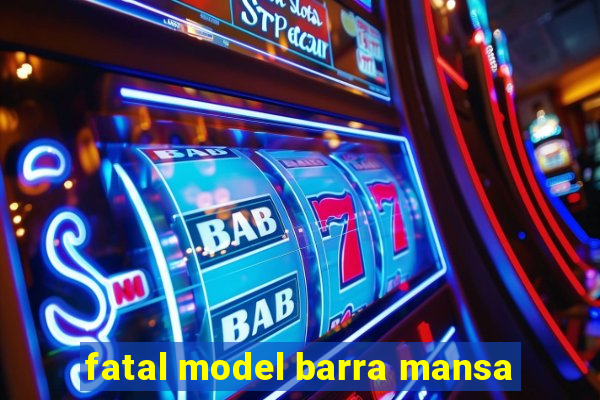 fatal model barra mansa